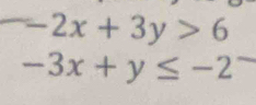 -2x+3y>6
-3x+y≤ -2