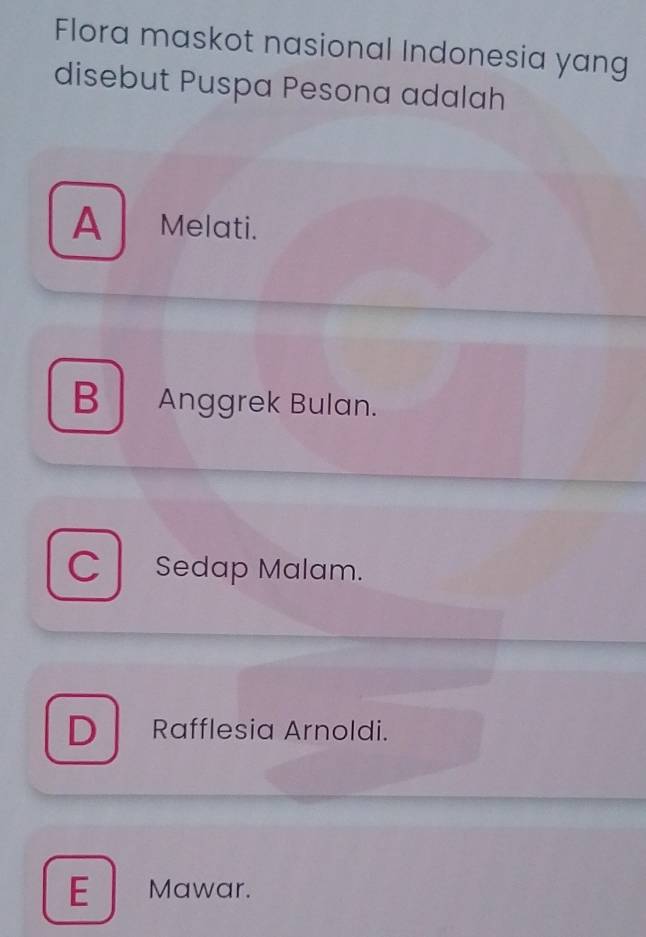 Flora maskot nasional Indonesia yang
disebut Puspa Pesona adalah
A Melati.
B Anggrek Bulan.
CSedap Malam.
D Rafflesia Arnoldi.
E Mawar.