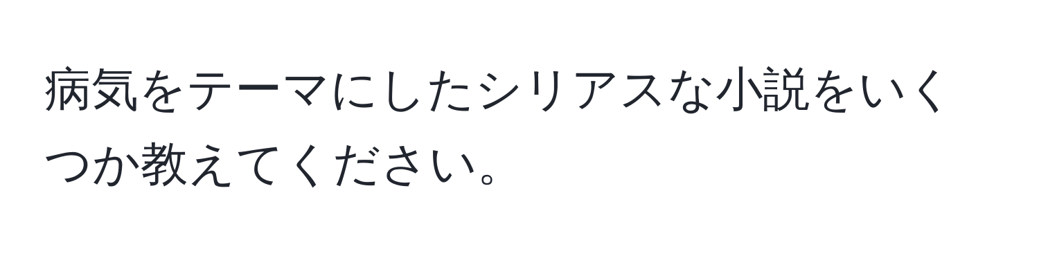 病気をテーマにしたシリアスな小説をいくつか教えてください。