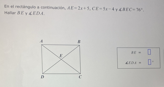 En el rectángulo a continuación, AE=2x+5, CE=5x-4 y ∠ BEC=76°. 
Hallar B E y ∠ EDA.
BE=□
∠ EDA= °° □°