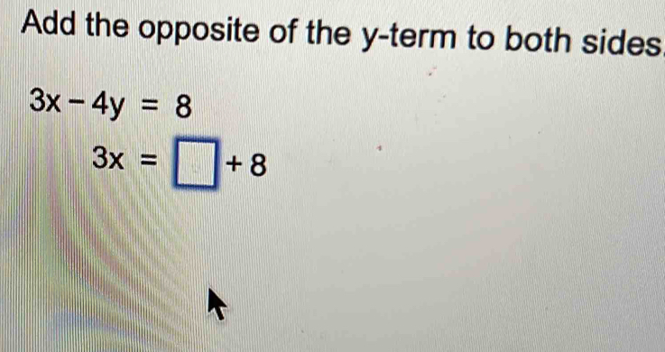 Add the opposite of the y -term to both sides
3x-4y=8
3x=□ +8