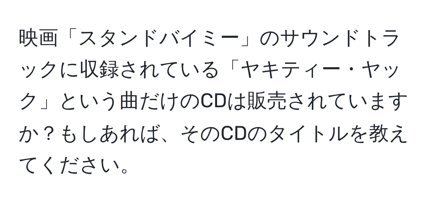 映画「スタンドバイミー」のサウンドトラックに収録されている「ヤキティー・ヤック」という曲だけのCDは販売されていますか？もしあれば、そのCDのタイトルを教えてください。