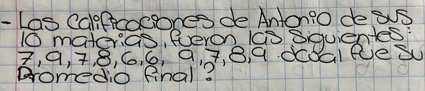 Las Capfecoiones de Anton?o deas
10 materias, fueron 1o Siquientes: 
Z, 9, 7, 8, 6,. 6, a, , 8, q. dc0aleeS 
promedio final?