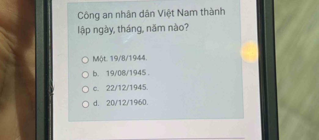 Công an nhân dân Việt Nam thành
lập ngày, tháng, năm nào?
Một. 19/8/1944.
b. 19/08/1945.
c. 22/12/1945.
d. 20/12/1960.