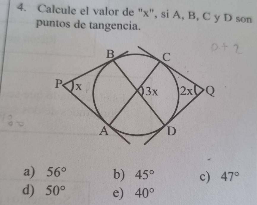 Calcule el valor de "x", si A, B, C y D son
puntos de tangencia.
a) 56° 45° 47°
b)
c)
d) 50° 40°
e)