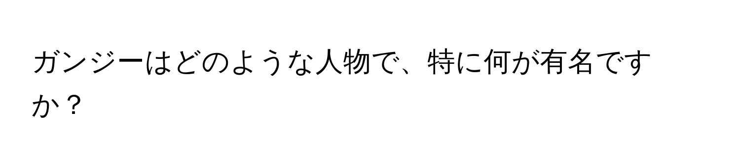 ガンジーはどのような人物で、特に何が有名ですか？