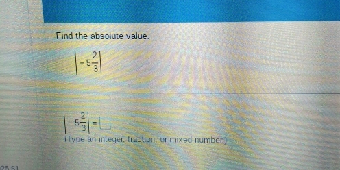 Find the absolute value.
|-5 2/3 |
|-5 2/3 |=□
(Type an integer, fraction, or mixed number.) 
25 º1