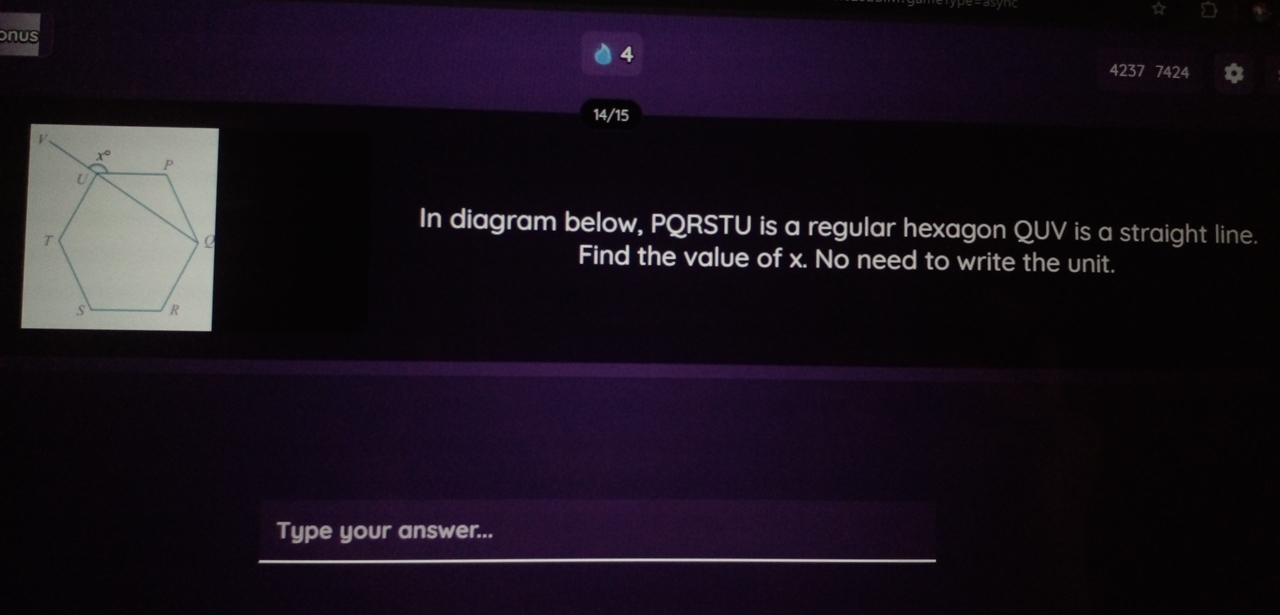 nus
4 4237 7424
14/15
In diagram below, PQRSTU is a regular hexagon QUV is a straight line.
Find the value of x. No need to write the unit.
Type your answer...