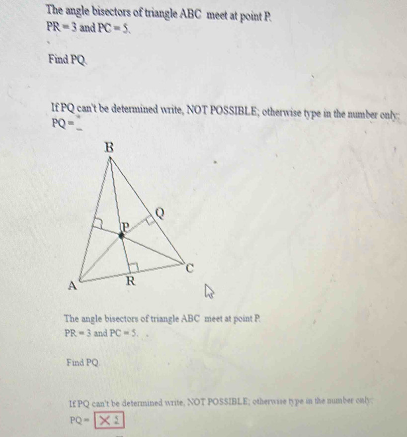 The angle bisectors of triangle ABC meet at point P
PR=3 and PC=5. 
Find PQ. 
If PQ can't be determined write, NOT POSSIBLE; otherwise type in the number only:
PQ=
The angle bisectors of triangle ABC meet at point P
PR=3 and PC=5. 
Find PQ. 
If PQ can't be determined write, NOT POSSIBLE; otherwise type in the number only;
PQ=