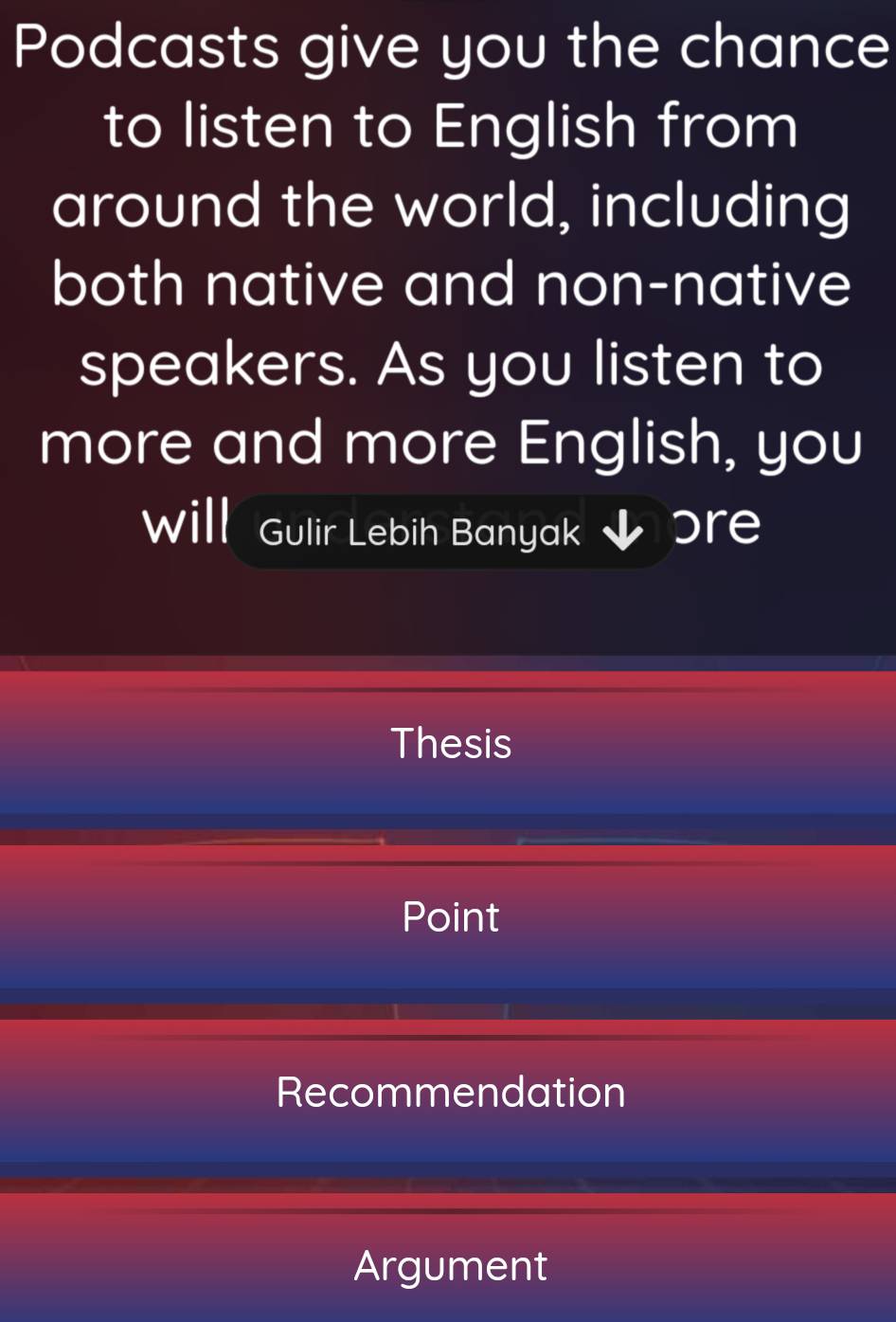 Podcasts give you the chance
to listen to English from
around the world, including
both native and non-native
speakers. As you listen to
more and more English, you
Will Gulir Lebih Banyak ɔre
Thesis
Point
Recommendation
Argument