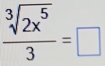  sqrt[3](2x^5)/3 =□