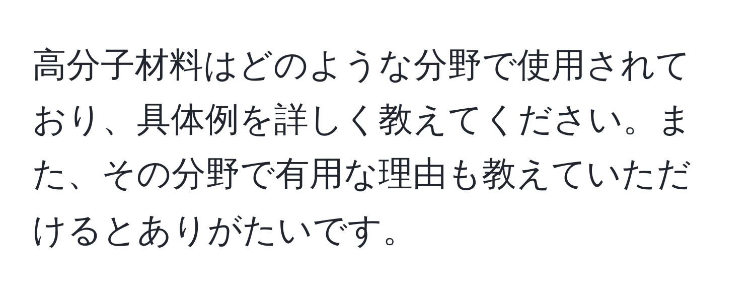 高分子材料はどのような分野で使用されており、具体例を詳しく教えてください。また、その分野で有用な理由も教えていただけるとありがたいです。