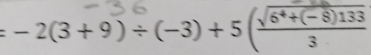 − 2(3 + 9) ÷(−3) +5 (x6*+(=8)133