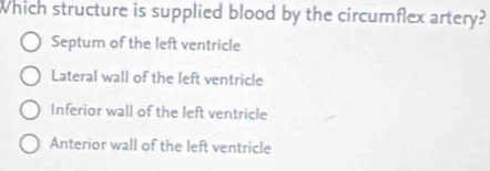 Which structure is supplied blood by the circumflex artery?
Septum of the left ventricle
Lateral wall of the left ventricle
Inferior wall of the left ventricle
Anterior wall of the left ventricle