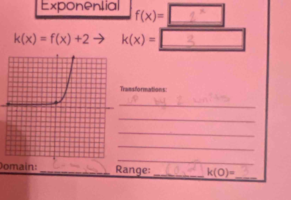 Exponential _ )
f(x)=
k(x)=f(x)+2 to k(x) = _ _ _ _ _ _ _ _ _ _ _ 
ansformations: 
_ 
_ 
_ 
_ 
_ 
Domain: _Range:_
k(0)=
_