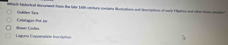 Which historical document from the late 16th century contains illustrations and descriptions of early Filipinos and other Asian peoples?
Golden Tara
Calatagan Pot Jar
Boxer Codex
Laguna Copperplate Inscription