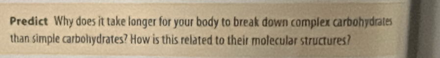 Predict Why does it take longer for your body to break down complex carbohydrates 
than simple carbohydrates? How is this related to their molecular structures?