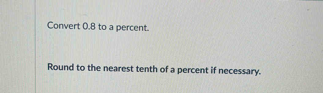 Convert 0.8 to a percent. 
Round to the nearest tenth of a percent if necessary.