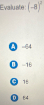 Evaluate: (-8)^2
A -64
B -16
C 16
D 64