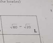 the box(es)
sqrt(80)-sqrt(20)
L