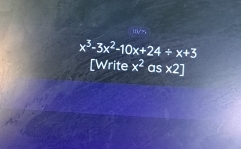 10
x^3-3x^2-10x+24/ x+3
[Write x^2 as * 2]