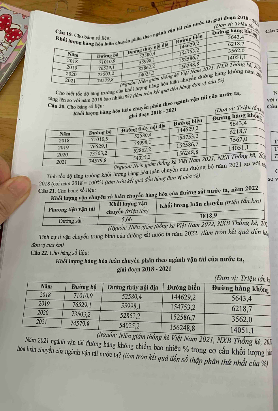 vị: Triệu t 
nước ta, giai đoạn 2018 -202 
2 
Cho biết tốc độ tăng trưởng của khối 
tăng lên so với năm 2018 bao nhiêu %? (làm tròn kết quả đ 
với n 
chuyển phân theo ngành vận tãi của nước ta, 
N 
Câu 20. Cho bảng số liệu: Câu 
ị: Triệu tần 
T 
T 
T 
Tính tốc độ tăng trưởng khối lượng hàng hóa luân chuyển của đườn 
2018 (coi năm 2018=100% ) ) (làm tròn kết quả đến hàng đơn vị của %) so v 
Câu 21. Cho bảng số liệu: 
đường sắt nước ta, năm 2022
(Nguồn: Niên giám thố 
Tính cự li vận chuyển trung bình của đường sắt nước ta năm 2022. (làm tròn kết quả đến hà 
đơn vị của km) 
Câu 22. Cho bảng số liệu: 
Khối lượng hàng hóa luân chuyển phân theo ngành vận tải của nước ta, 
giai đoạn 2018 - 2021 
ê Việt Nam 2021, NXB Thống kê, 201 
Năm 2021 ngành vận tải đường hàng không chiếm bao nhiêu % trong cơ cấu khối lượng hà 
hóa luân chuyển của ngành vận tải nước ta? (làm tròn kết quả đến số thập phân thứ nhất của %)