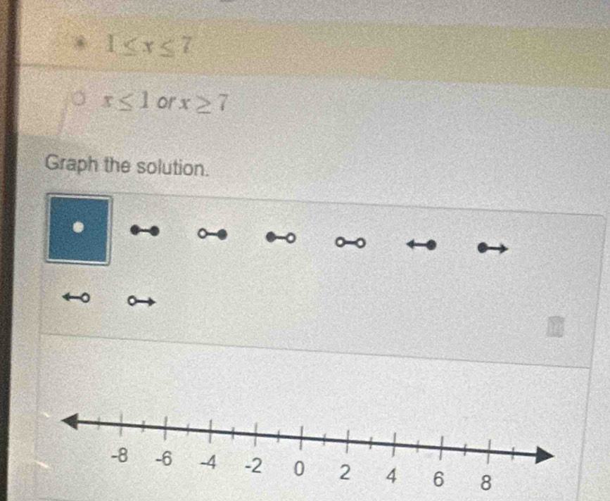 1≤ x≤ 7
x≤ 1 or x≥ 7
Graph the solution. 
.