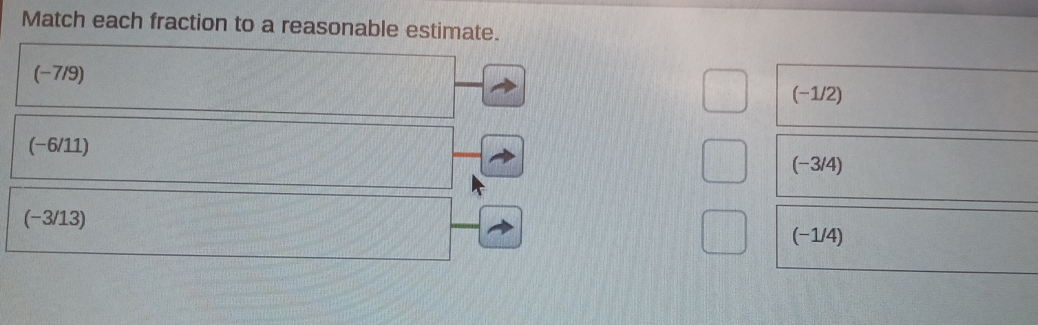 Match each fraction to a reasonable estimate.
(-7/9)
(-1/2)
(−6/11)
(-3/4)
(-3/13)
(−1/4)