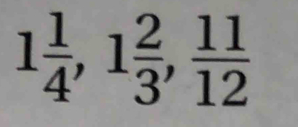 1 1/4 , 1 2/3 ,  11/12 