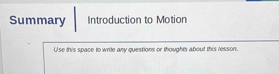 Summary Introduction to Motion 
Use this space to write any questions or thoughts about this lesson.