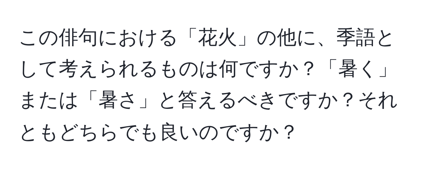 この俳句における「花火」の他に、季語として考えられるものは何ですか？「暑く」または「暑さ」と答えるべきですか？それともどちらでも良いのですか？