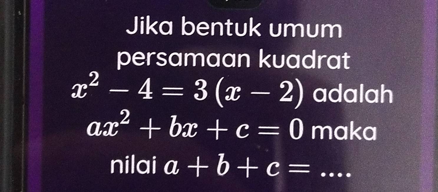 Jika bentuk umum 
persamaan kuadrat
x^2-4=3(x-2) adalah
ax^2+bx+c=0 maka 
nilai a+b+c= _