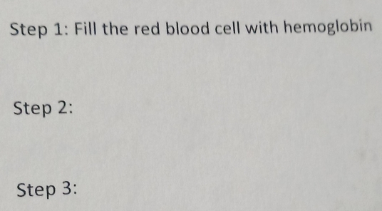 Fill the red blood cell with hemoglobin 
Step 2: 
Step 3: