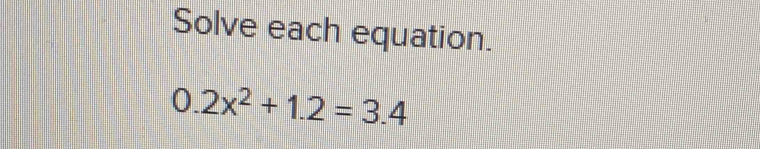 Solve each equation.
0.2x^2+1.2=3.4