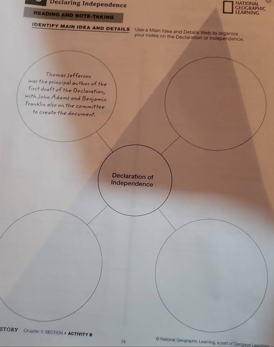 Declaring Independence GEOGRAPHIC NATIONAL 
LEARNING 
READING AND NOTE-TAKING 
IDENTIFY MAIN IDEA AND DETAILS Use a Main Idea and Details Web to organize 
your notes on the Declaration of Independence. 
STORY Chapter 5 SECTION 4 ACTIVITY B © National Geographic Learning, a part of Cengage Learnin 
74