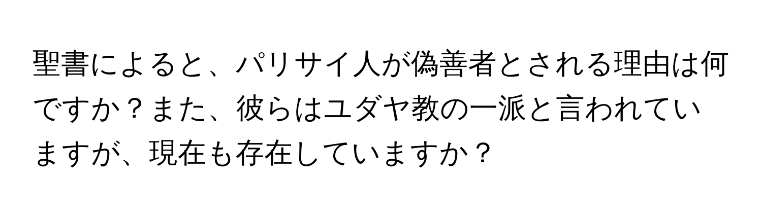 聖書によると、パリサイ人が偽善者とされる理由は何ですか？また、彼らはユダヤ教の一派と言われていますが、現在も存在していますか？