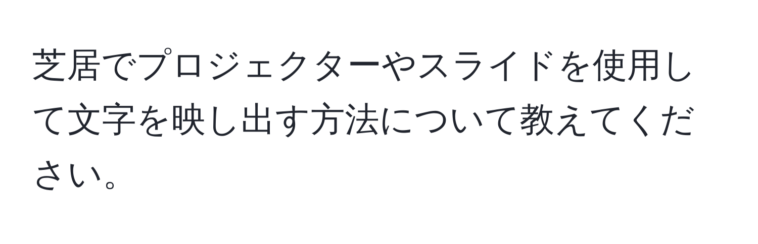 芝居でプロジェクターやスライドを使用して文字を映し出す方法について教えてください。