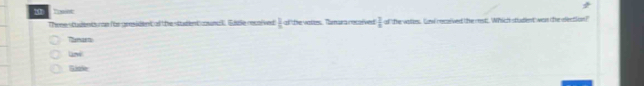 ho
There  1/2  a the vattes. Tamara recaived I at the vates. Caw rcoived the rest. Which student' wan the eleetion?"
Tumasn
ame
Gake