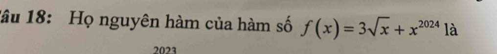 lâu 18: Họ nguyên hàm của hàm số f(x)=3sqrt(x)+x^(2024) là 
2023