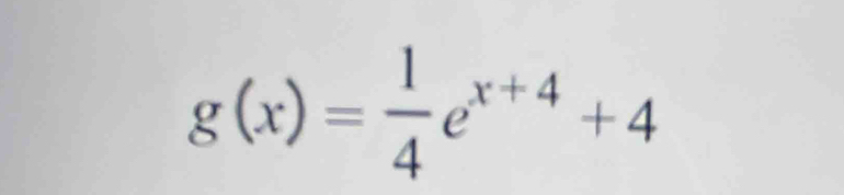 g(x)= 1/4 e^(x+4)+4