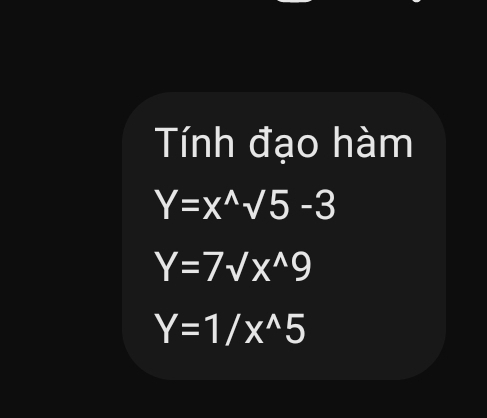 Tính đạo hàm
Y=x^(wedge)sqrt(5)-3
Y=7surd x^((^wedge)^(wedge))9
Y=1/x^(wedge)5