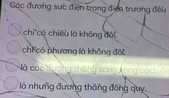 Các đương sưc điện trong điện trương đêu 
chi có chiêu là không đôi. 
chí có phương là không đôi. 
à các dương thăng song song cách đế 
là nhưng đương thăng đông quy.