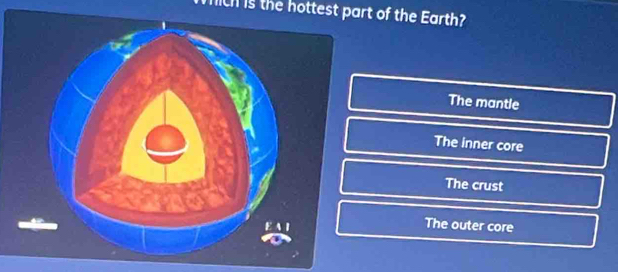 ich is the hottest part of the Earth?
The mantle
The inner core
The crust
The outer core