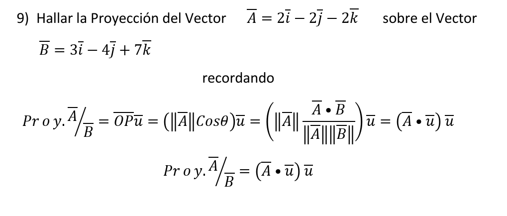 Hallar la Proyección del Vector overline A=2overline i-2overline j-2overline k sobre el Vector
overline B=3overline i-4overline j+7overline k
recordando
Proy.overline A/_overline B=overline OPoverline u=(||overline A||Cosθ )overline u=(||overline A||frac overline A· overline B||overline A|||overline B||)overline u=(overline A· overline u)overline u
Proy.overline A/_overline B=(overline A· overline u)overline u