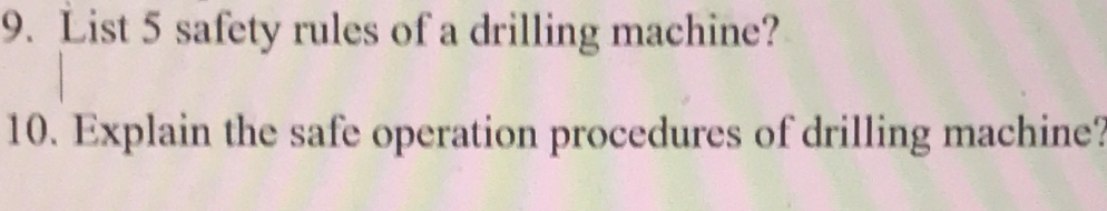 List 5 safety rules of a drilling machine? 
10. Explain the safe operation procedures of drilling machine?