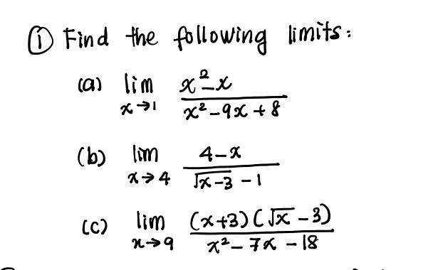 ① Find the following limits :
(a) limlimits _xto 1 (x^2-x)/x^2-9x+8 
(b) limlimits _xto 4 (4-x)/sqrt(x-3)-1 
(c) limlimits _xto 9 ((x+3)(sqrt(x)-3))/x^2-7x-18 