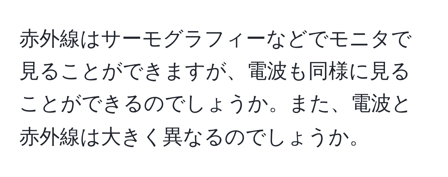 赤外線はサーモグラフィーなどでモニタで見ることができますが、電波も同様に見ることができるのでしょうか。また、電波と赤外線は大きく異なるのでしょうか。