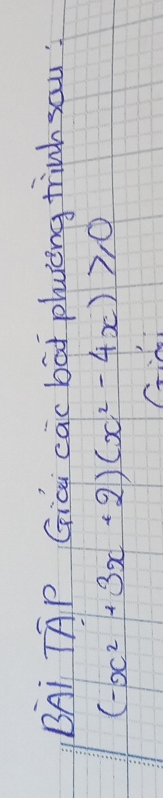 BAi TAP Gice cac bat phaycng tinh sau:
(-x^2+3x+2)(x^2-4x)≥slant 0