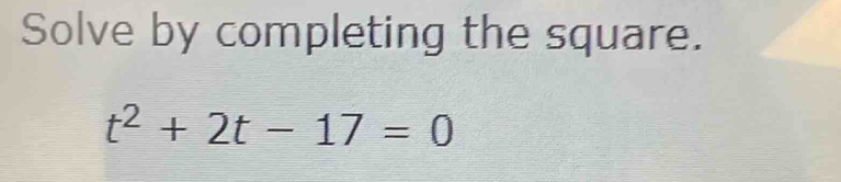 Solve by completing the square.
t^2+2t-17=0