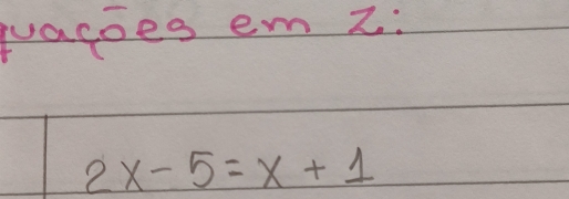 quacoes em z :
2x-5=x+1